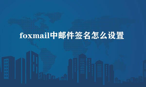 foxmail中邮件签名怎么设置