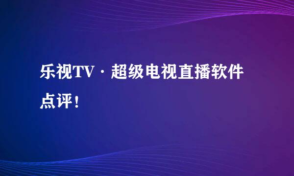 乐视TV·超级电视直播软件点评！