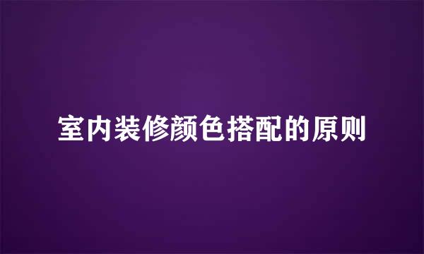 室内装修颜色搭配的原则