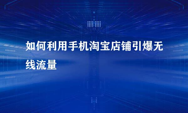 如何利用手机淘宝店铺引爆无线流量