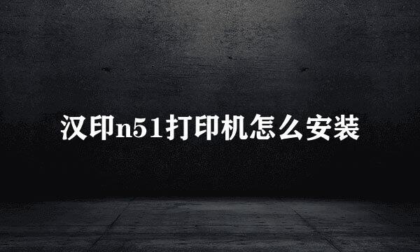 汉印n51打印机怎么安装