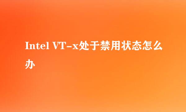 Intel VT-x处于禁用状态怎么办