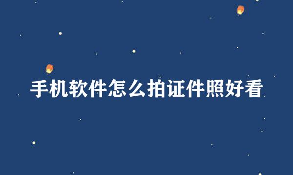 手机软件怎么拍证件照好看