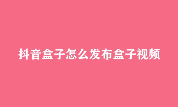 抖音盒子怎么发布盒子视频