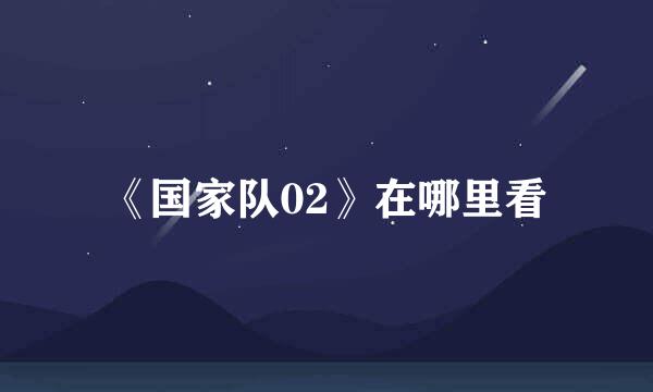 《国家队02》在哪里看