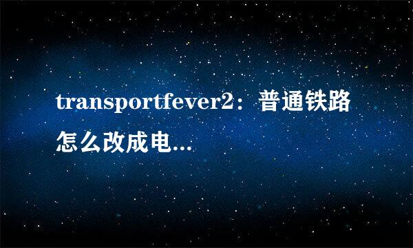 transportfever2：普通铁路怎么改成电气化铁路