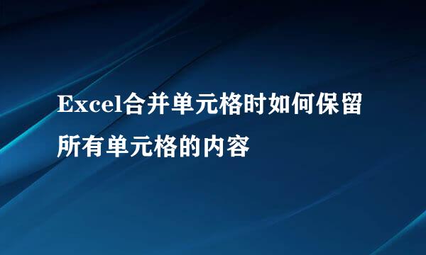 Excel合并单元格时如何保留所有单元格的内容
