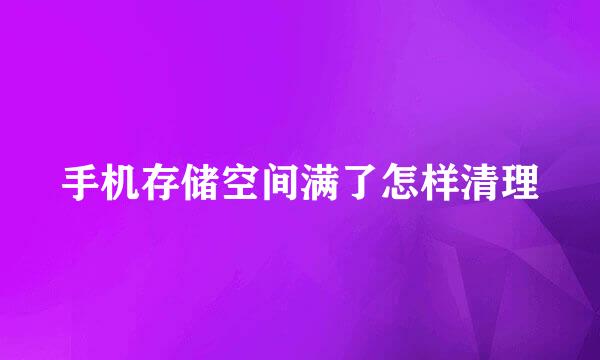 手机存储空间满了怎样清理
