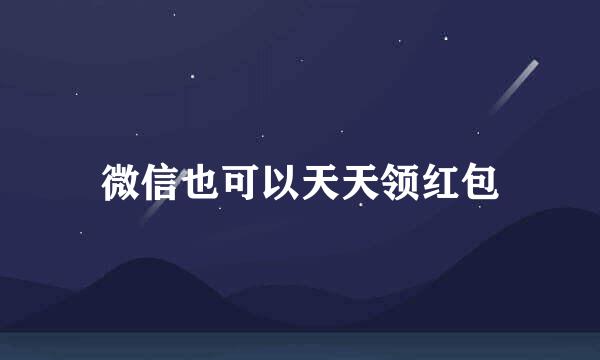 微信也可以天天领红包