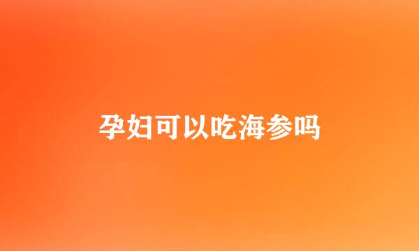 孕妇可以吃海参吗