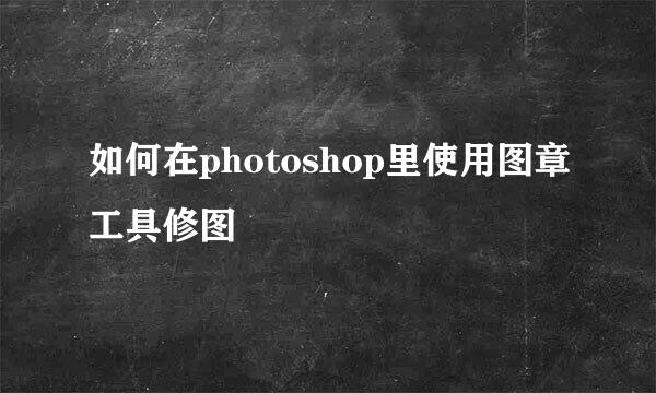 如何在photoshop里使用图章工具修图
