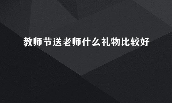 教师节送老师什么礼物比较好