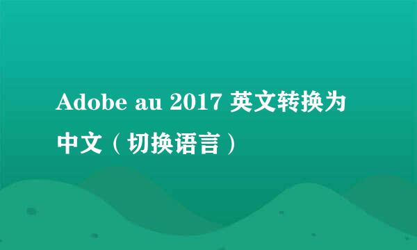 Adobe au 2017 英文转换为中文（切换语言）