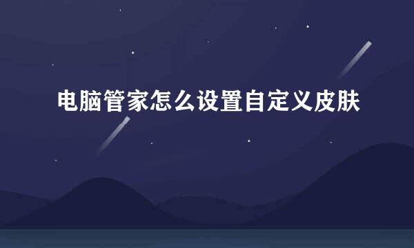 电脑管家怎么设置自定义皮肤