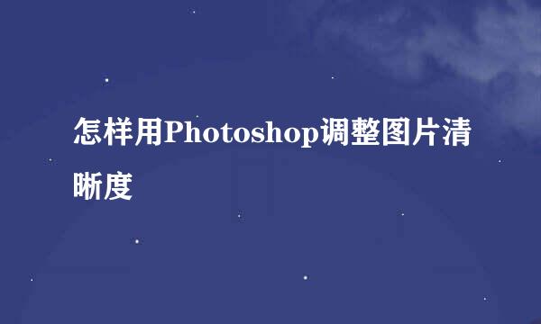怎样用Photoshop调整图片清晰度
