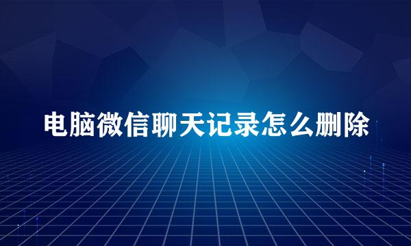 电脑微信聊天记录怎么删除