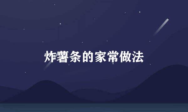炸薯条的家常做法