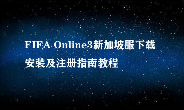 FIFA Online3新加坡服下载安装及注册指南教程