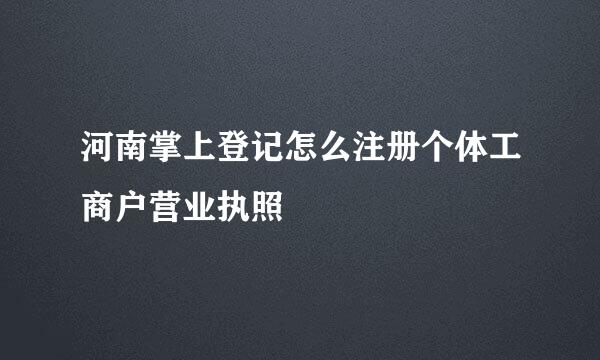 河南掌上登记怎么注册个体工商户营业执照