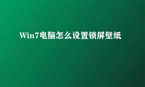 Win7电脑怎么设置锁屏壁纸
