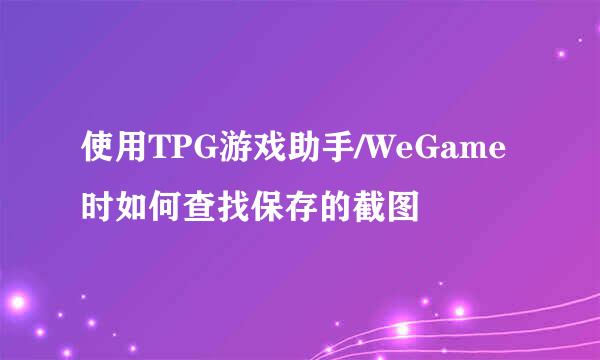 使用TPG游戏助手/WeGame时如何查找保存的截图