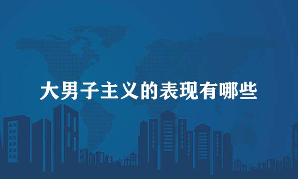 大男子主义的表现有哪些