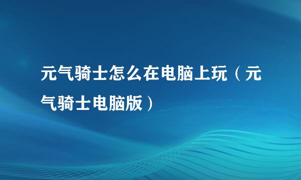 元气骑士怎么在电脑上玩（元气骑士电脑版）