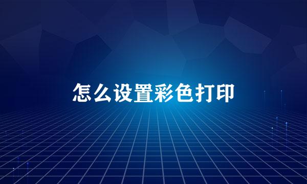 怎么设置彩色打印