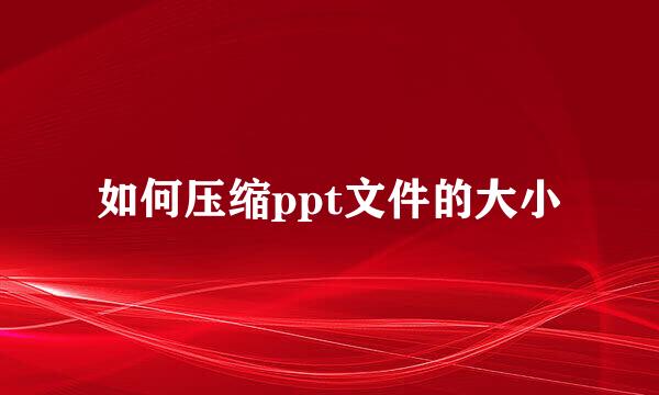 如何压缩ppt文件的大小