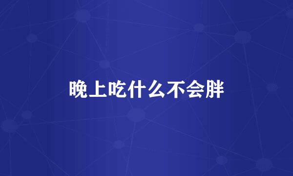 晚上吃什么不会胖