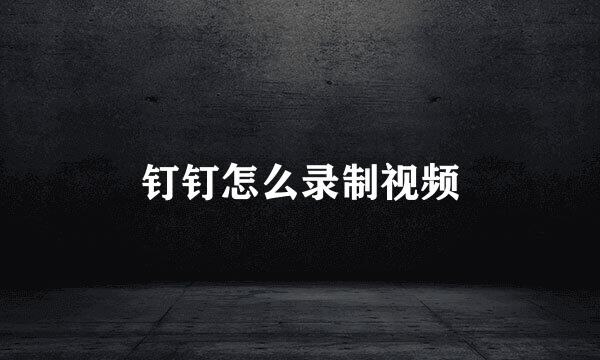 钉钉怎么录制视频