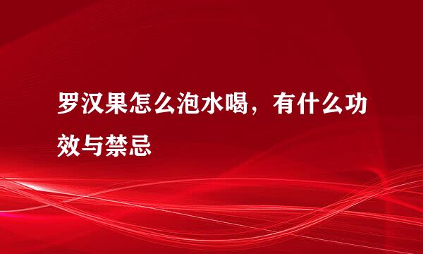 罗汉果怎么泡水喝，有什么功效与禁忌