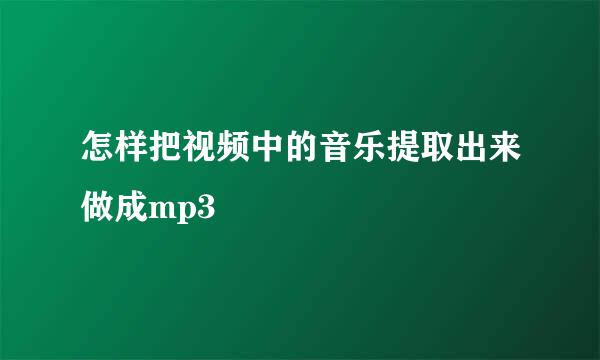 怎样把视频中的音乐提取出来做成mp3
