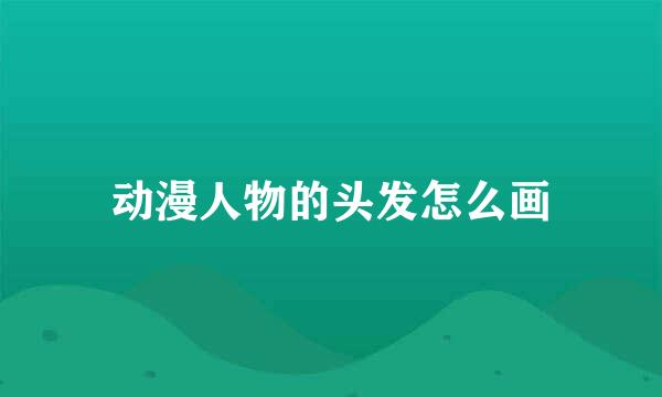 动漫人物的头发怎么画