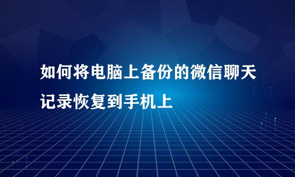如何将电脑上备份的微信聊天记录恢复到手机上