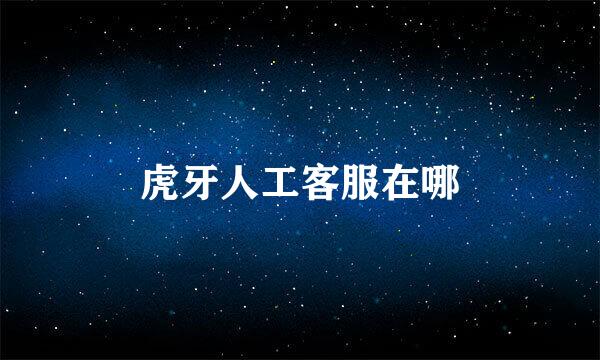 虎牙人工客服在哪