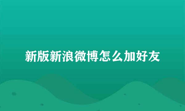 新版新浪微博怎么加好友