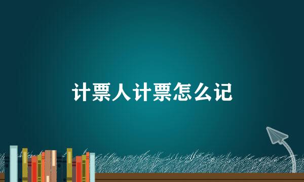 计票人计票怎么记