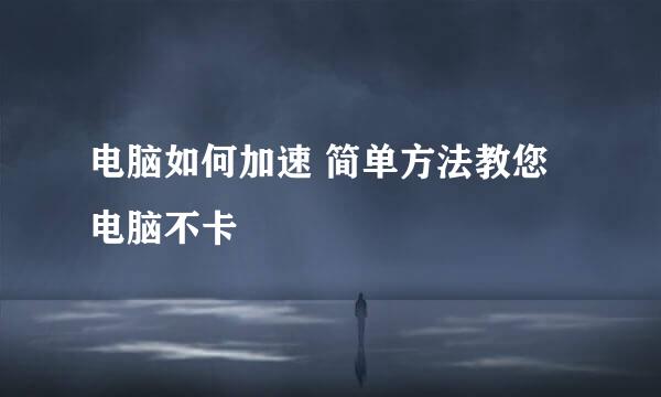 电脑如何加速 简单方法教您电脑不卡
