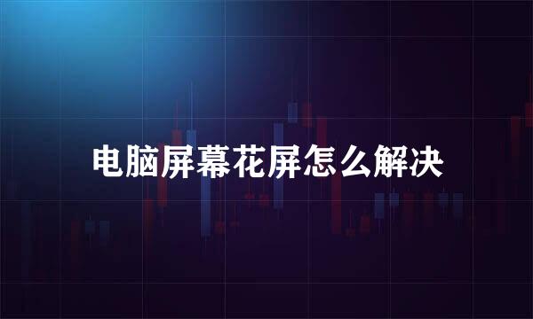 电脑屏幕花屏怎么解决