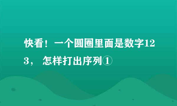 快看！一个圆圈里面是数字123， 怎样打出序列①