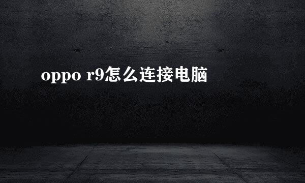 oppo r9怎么连接电脑
