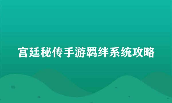 宫廷秘传手游羁绊系统攻略