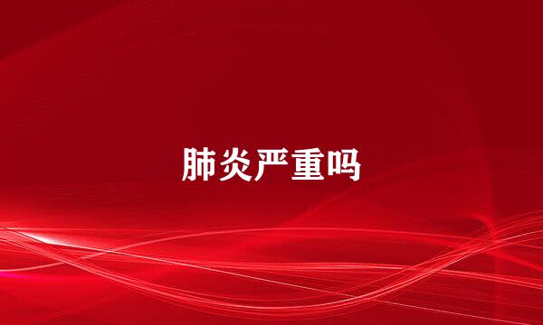 肺炎严重吗