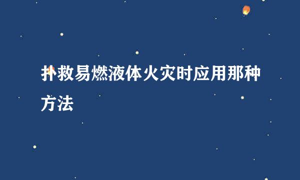 扑救易燃液体火灾时应用那种方法