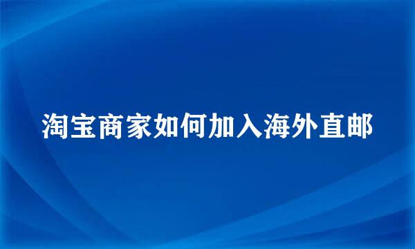 淘宝商家如何加入海外直邮