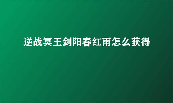 逆战冥王剑阳春红雨怎么获得