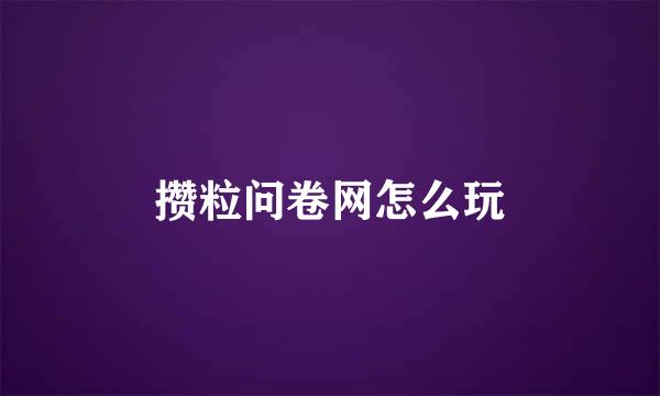 攒粒问卷网怎么玩