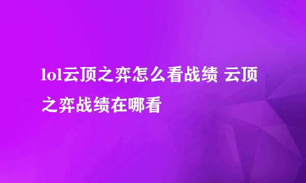 lol云顶之弈怎么看战绩 云顶之弈战绩在哪看