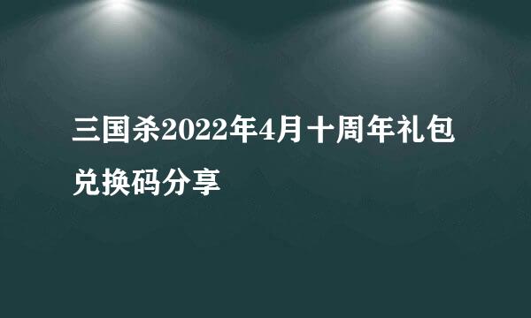 三国杀2022年4月十周年礼包兑换码分享